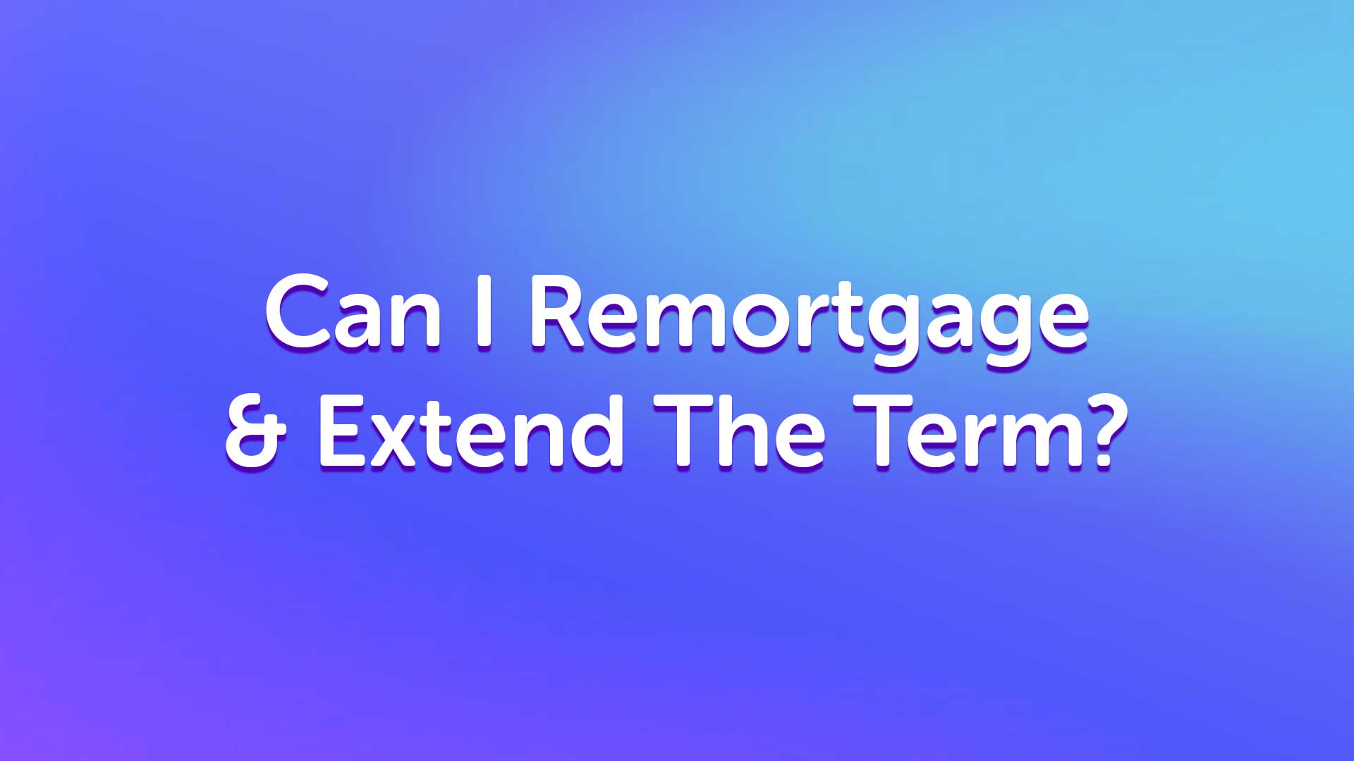 Can I Remortgage in Leicester and Extend The Term?