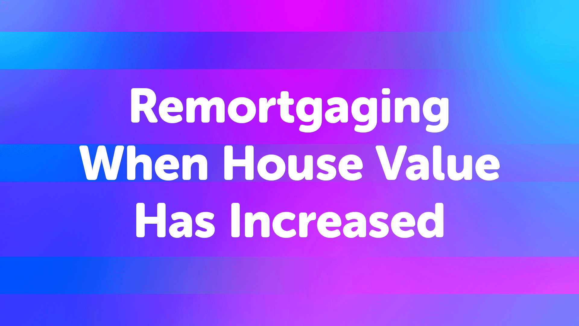 Remortgaging When House Value Has Increased in Leicester